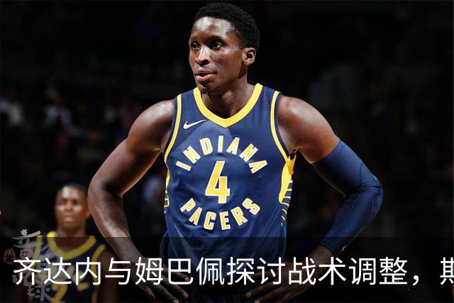 齐达内与姆巴佩探讨战术调整，期待重启左翼攻击